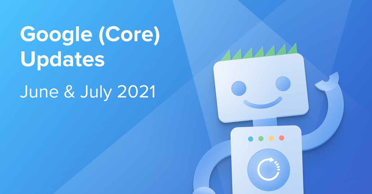Google (Core) Updates in June and July 2021: An overview and recommendations